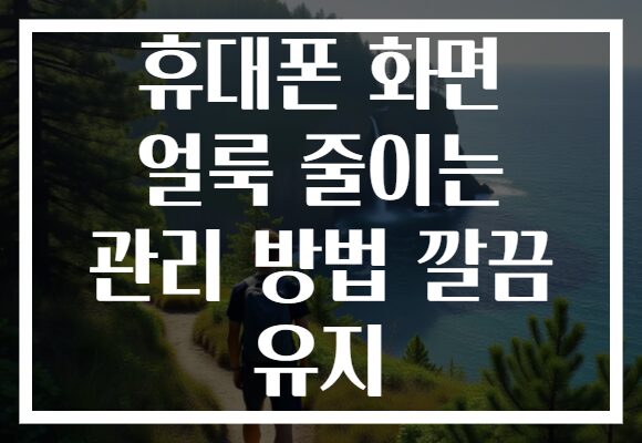 휴대폰 화면 얼룩 줄이는 관리 방법 깔끔 유지