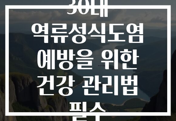 30대 역류성식도염 예방을 위한 건강 관리법 필수