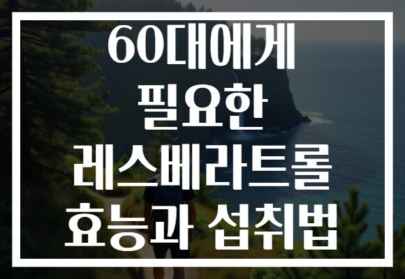 60대에게 필요한 레스베라트롤 효능과 섭취법