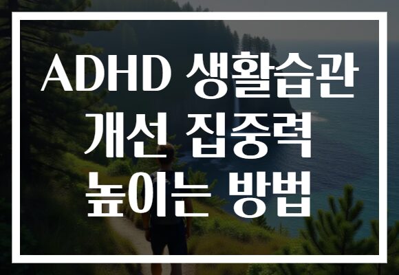 ADHD 생활습관 개선 집중력 높이는 방법