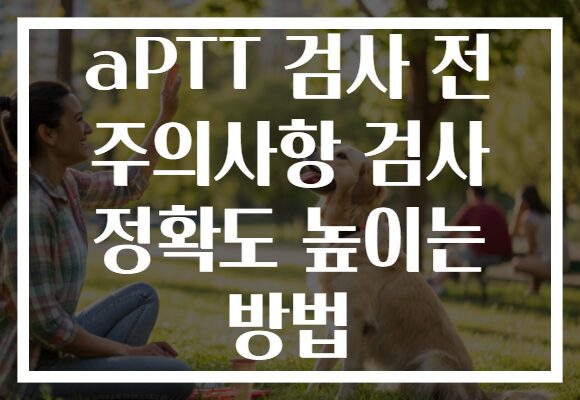 aPTT 검사 전 주의사항 검사 정확도 높이는 방법