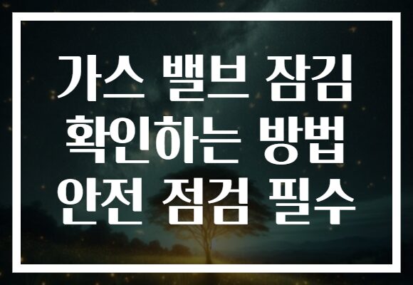 가스 밸브 잠김 확인하는 방법 안전 점검 필수