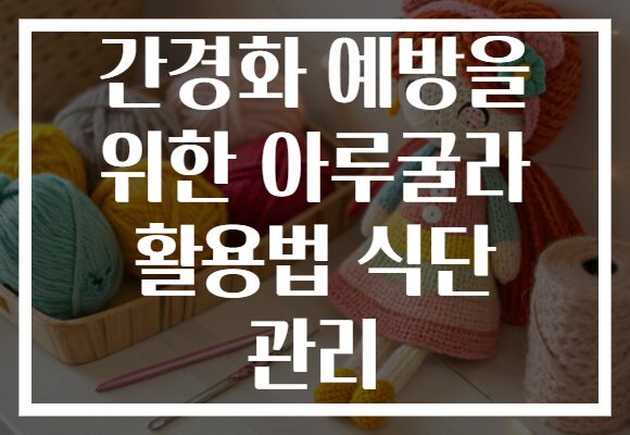 간경화 예방을 위한 아루굴라 활용법 식단 관리