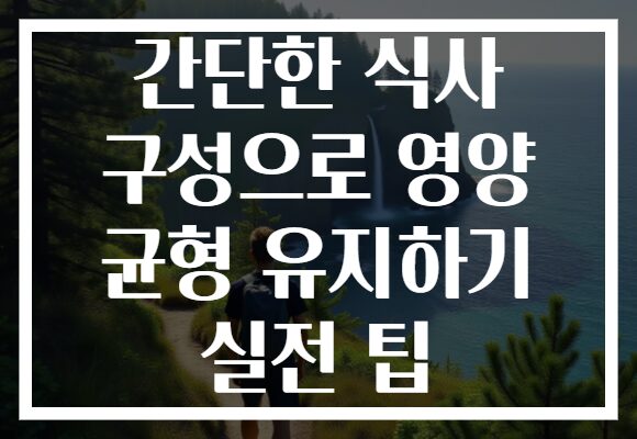 간단한 식사 구성으로 영양 균형 유지하기 실전 팁
