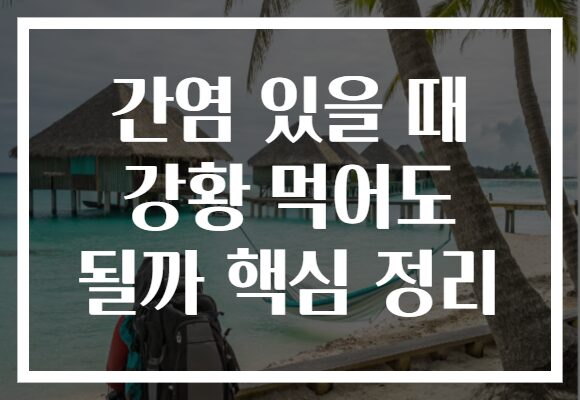 간염 있을 때 강황 먹어도 될까 핵심 정리