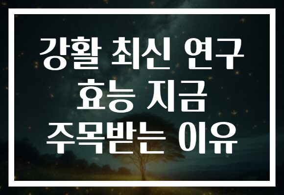 강활 최신 연구 효능 지금 주목받는 이유