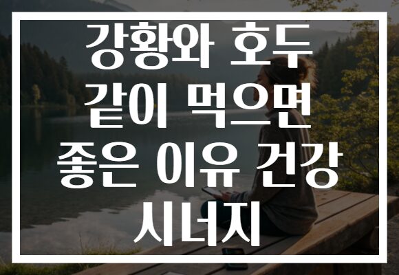 강황와 호두 같이 먹으면 좋은 이유 건강 시너지