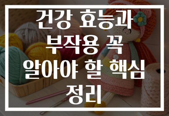건강 효능과 부작용 꼭 알아야 할 핵심 정리