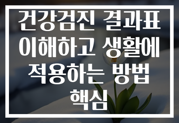 건강검진 결과표 이해하고 생활에 적용하는 방법 핵심