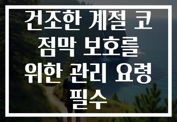건조한 계절 코 점막 보호를 위한 관리 요령 필수