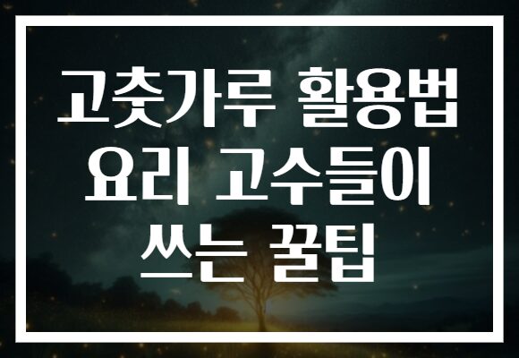 고춧가루 활용법 요리 고수들이 쓰는 꿀팁