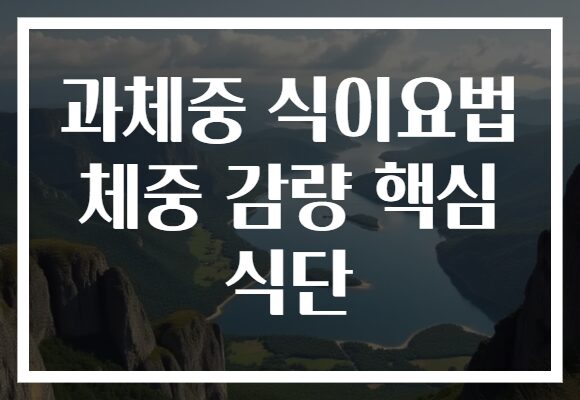 과체중 식이요법 체중 감량 핵심 식단