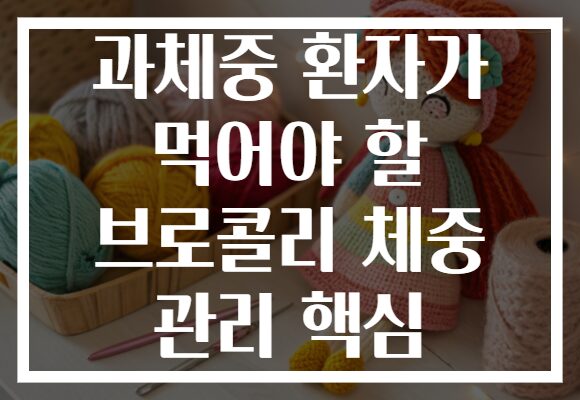 과체중 환자가 먹어야 할 브로콜리 체중 관리 핵심