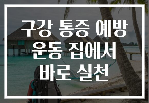 구강 통증 예방 운동 집에서 바로 실천