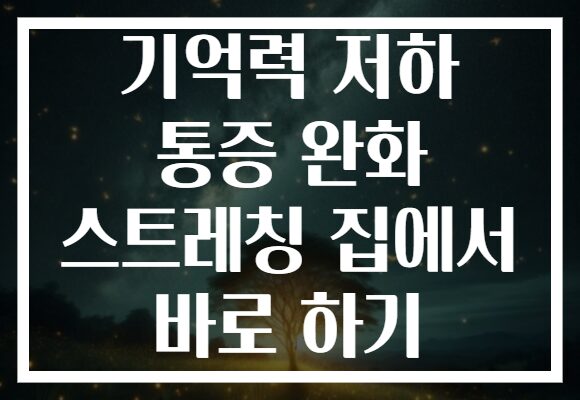 기억력 저하 통증 완화 스트레칭 집에서 바로 하기