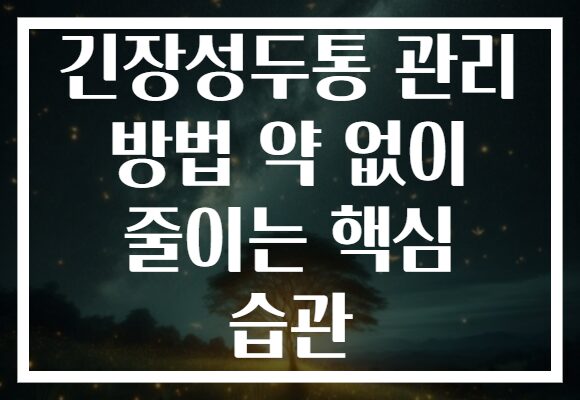 긴장성두통 관리 방법 약 없이 줄이는 핵심 습관