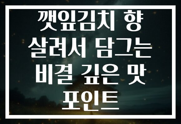 깻잎김치 향 살려서 담그는 비결 깊은 맛 포인트