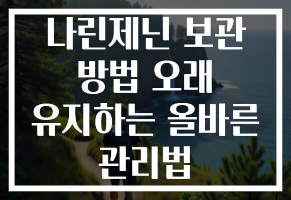 나린제닌 보관 방법 오래 유지하는 올바른 관리법