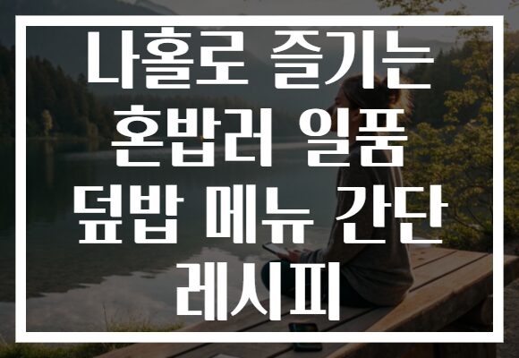 나홀로 즐기는 혼밥러 일품 덮밥 메뉴 간단 레시피