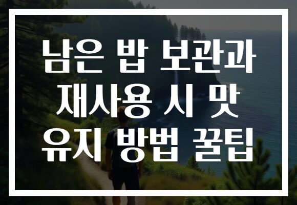 남은 밥 보관과 재사용 시 맛 유지 방법 꿀팁