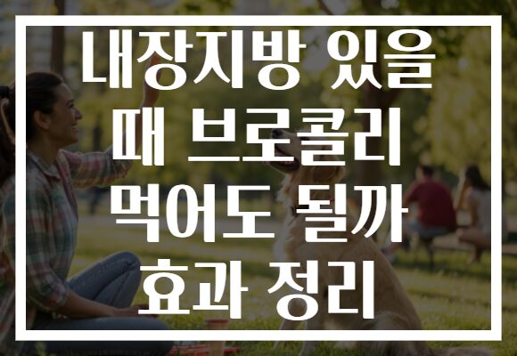 내장지방 있을 때 브로콜리 먹어도 될까 효과 정리