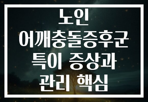 노인 어깨충돌증후군 특이 증상과 관리 핵심