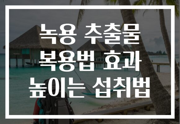 녹용 추출물 복용법 효과 높이는 섭취법