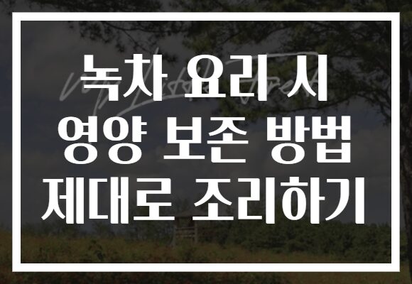 녹차 요리 시 영양 보존 방법 제대로 조리하기
