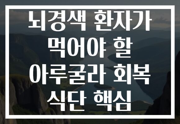 뇌경색 환자가 먹어야 할 아루굴라 회복 식단 핵심