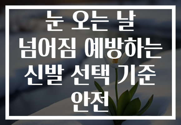 눈 오는 날 넘어짐 예방하는 신발 선택 기준 안전