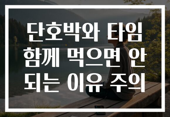 단호박와 타임 함께 먹으면 안 되는 이유 주의