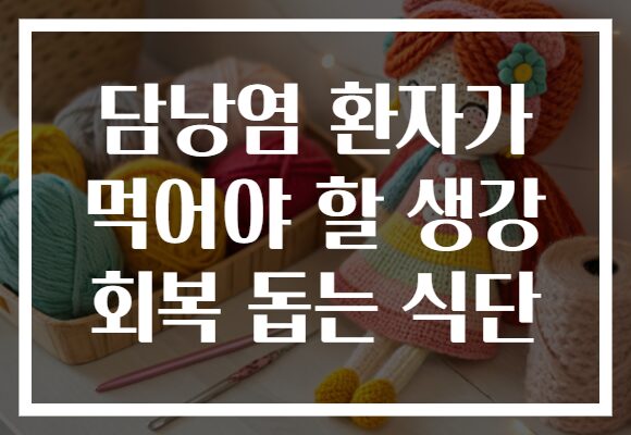 담낭염 환자가 먹어야 할 생강 회복 돕는 식단