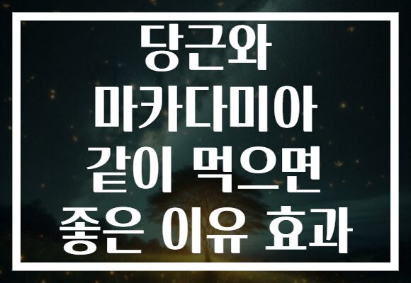 당근와 마카다미아 같이 먹으면 좋은 이유 효과