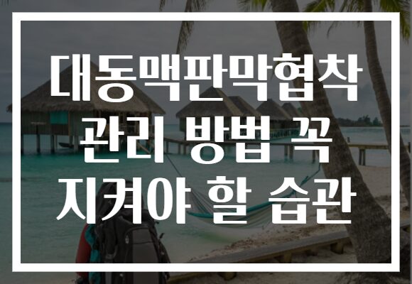 대동맥판막협착 관리 방법 꼭 지켜야 할 습관