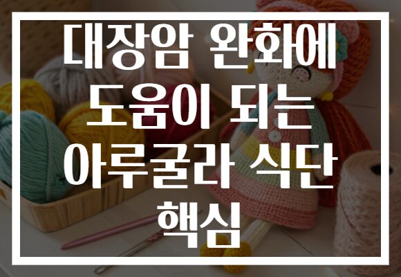 대장암 완화에 도움이 되는 아루굴라 식단 핵심