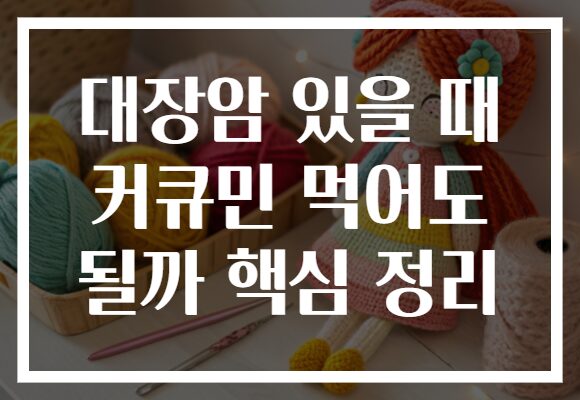 대장암 있을 때 커큐민 먹어도 될까 핵심 정리