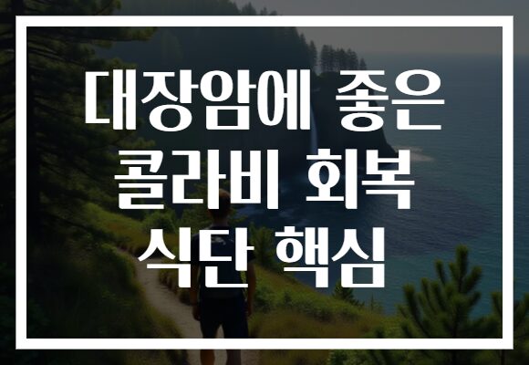 대장암에 좋은 콜라비 회복 식단 핵심