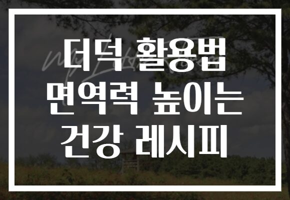 더덕 활용법 면역력 높이는 건강 레시피