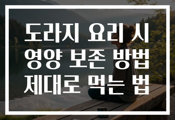 도라지 요리 시 영양 보존 방법 제대로 먹는 법