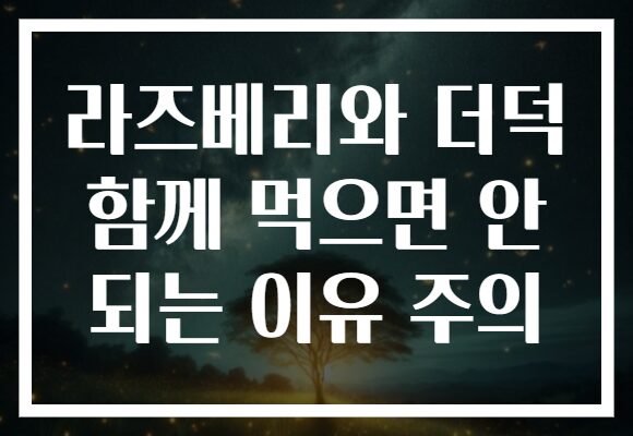 라즈베리와 더덕 함께 먹으면 안 되는 이유 주의