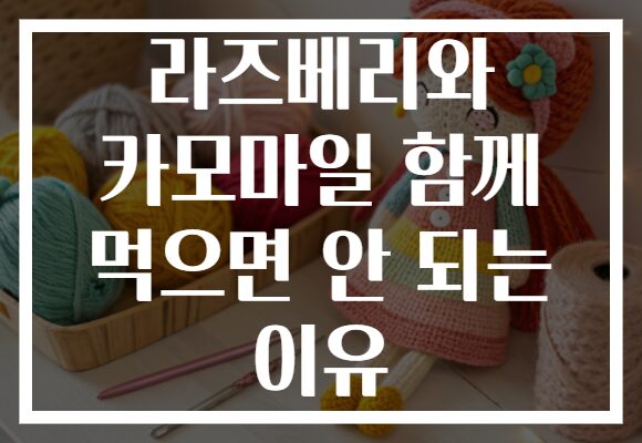 라즈베리와 카모마일 함께 먹으면 안 되는 이유