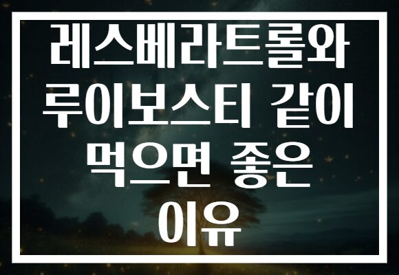 레스베라트롤와 루이보스티 같이 먹으면 좋은 이유