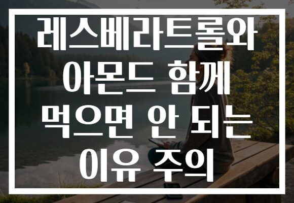 레스베라트롤와 아몬드 함께 먹으면 안 되는 이유 주의