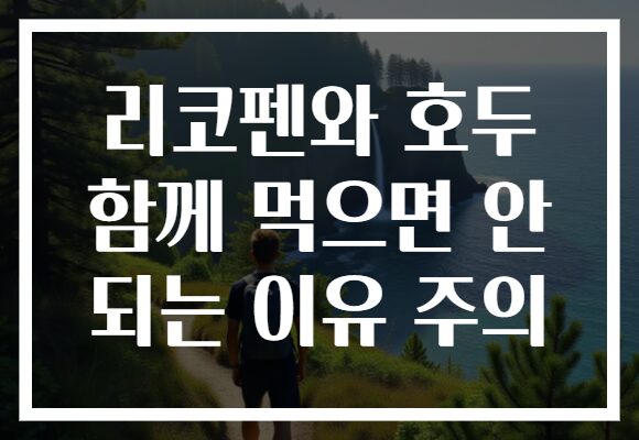 리코펜와 호두 함께 먹으면 안 되는 이유 주의