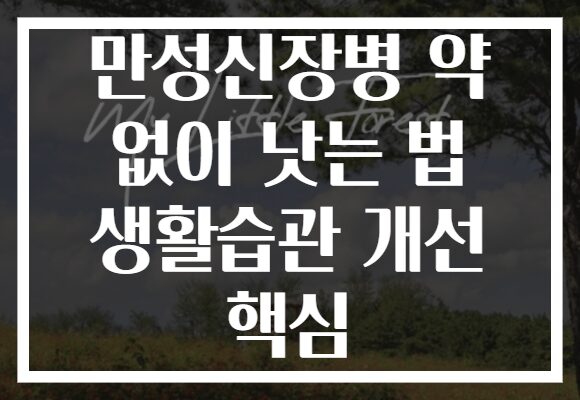 만성신장병 약 없이 낫는 법 생활습관 개선 핵심