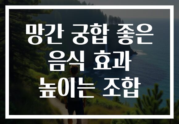 망간 궁합 좋은 음식 효과 높이는 조합