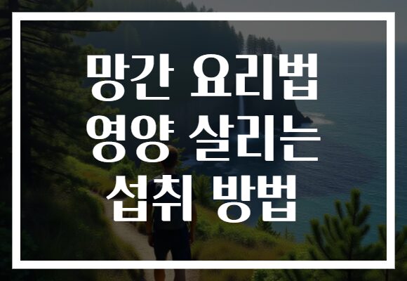 망간 요리법 영양 살리는 섭취 방법