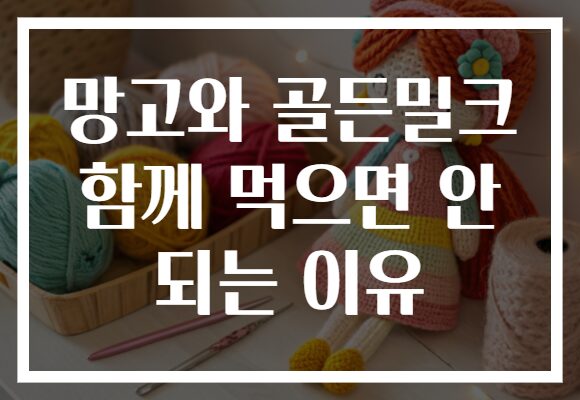 망고와 골든밀크 함께 먹으면 안 되는 이유