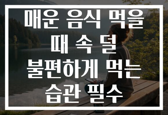 매운 음식 먹을 때 속 덜 불편하게 먹는 습관 필수