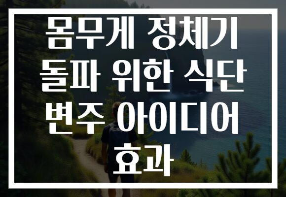 몸무게 정체기 돌파 위한 식단 변주 아이디어 효과